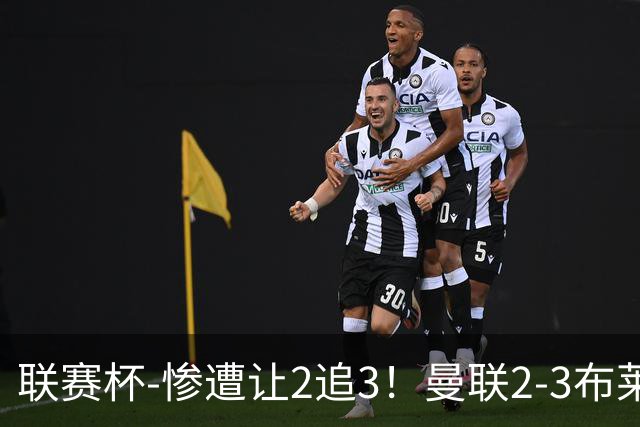 联赛杯-惨遭让2追3！曼联2-3布莱顿 连续两年一轮游