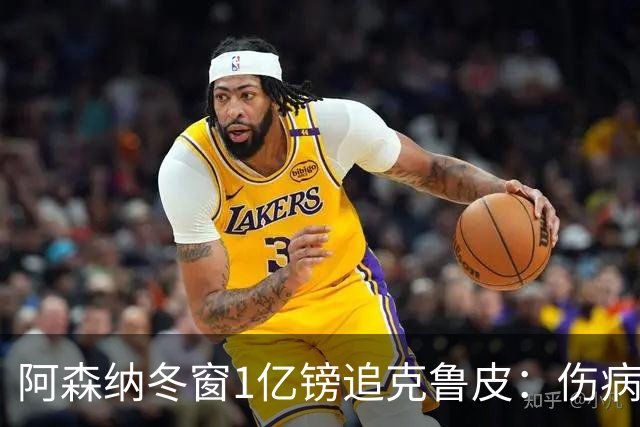 阿森纳冬窗1亿镑追克鲁皮：伤病风险下的争冠豪赌